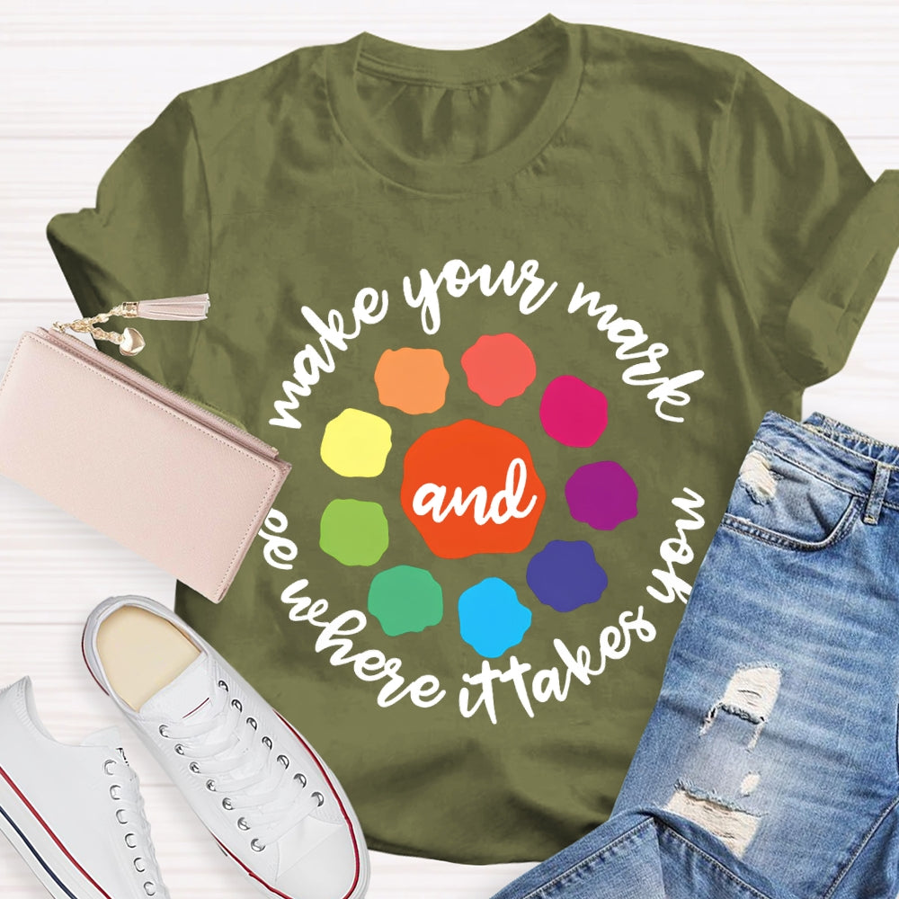 Make Your Mark And See Where It Takes You T-shirt