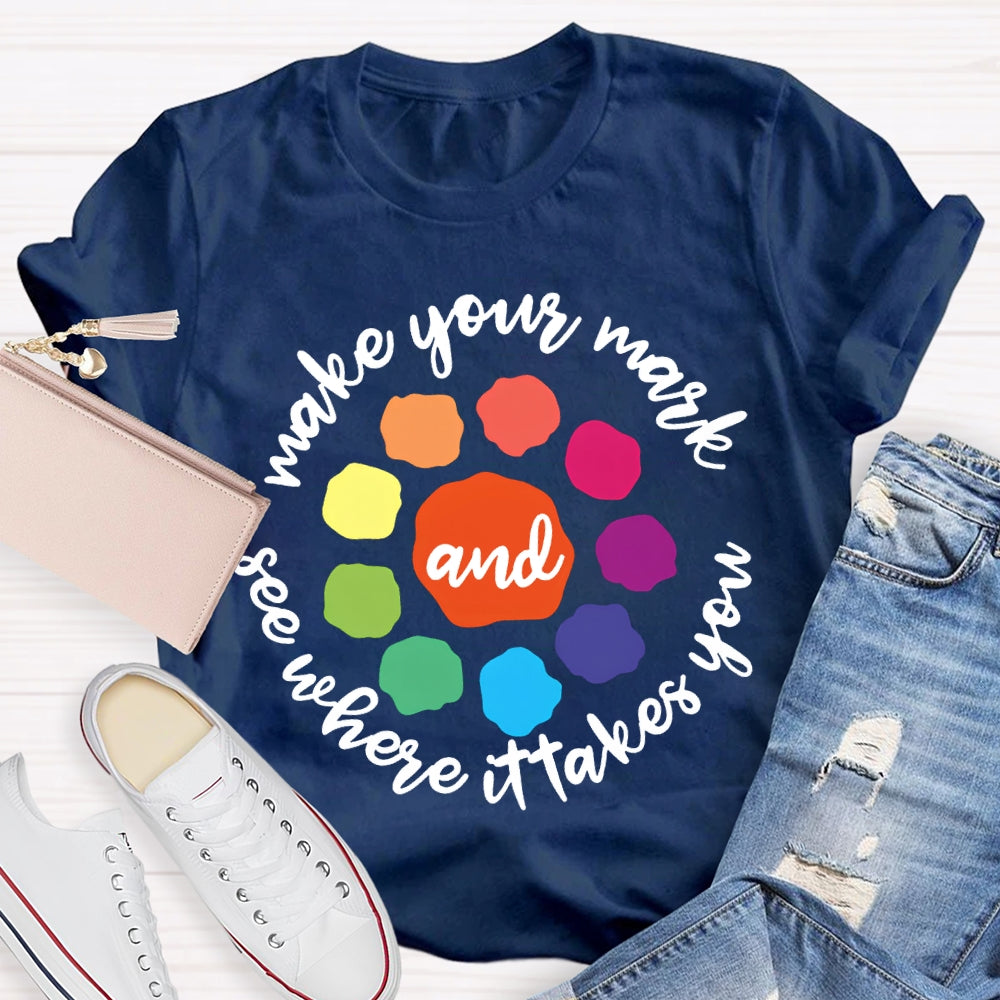 Make Your Mark And See Where It Takes You T-shirt