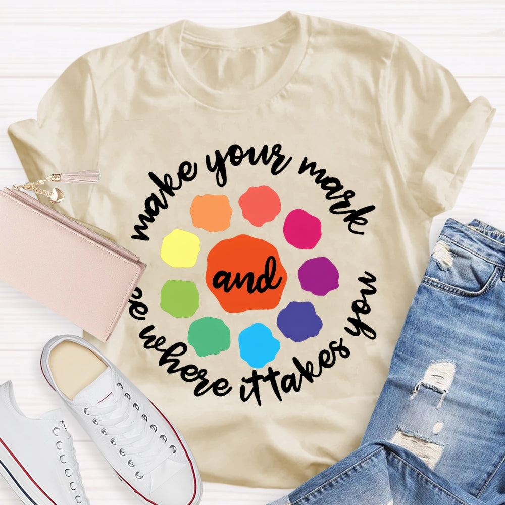 Make Your Mark And See Where It Takes You T-shirt
