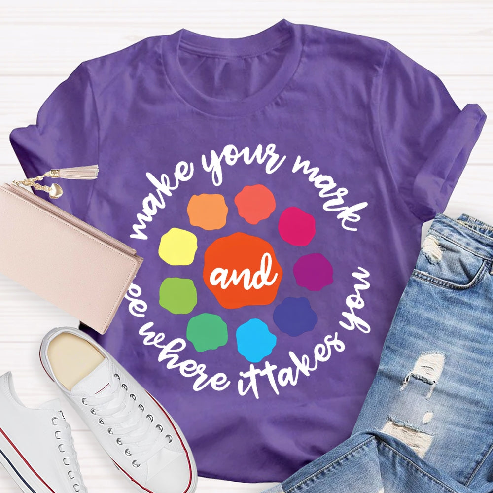 Make Your Mark And See Where It Takes You T-shirt