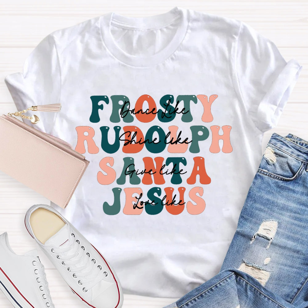Dance Like Frosty Shine Like Rudolph  Give Like Santa  Love Like Jesus T-shirt