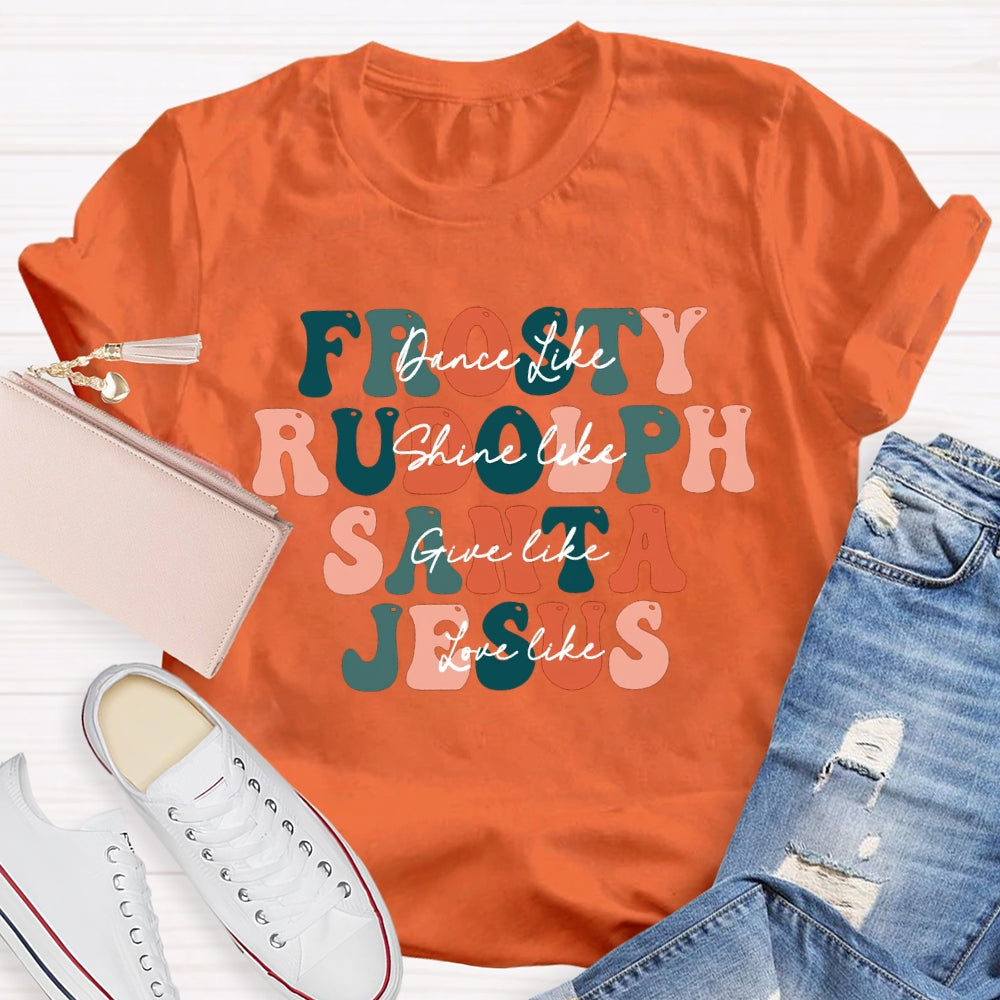 Dance Like Frosty Shine Like Rudolph  Give Like Santa  Love Like Jesus T-shirt