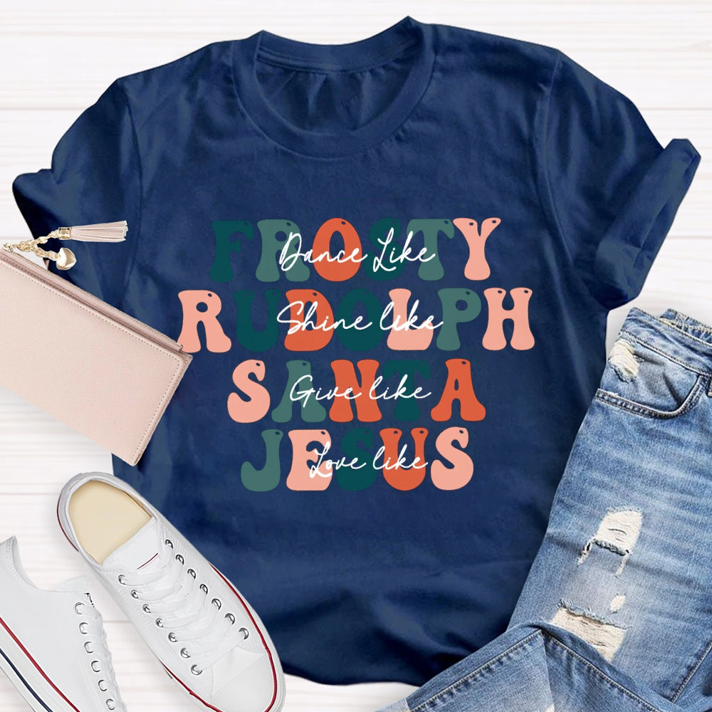 Dance Like Frosty Shine Like Rudolph  Give Like Santa  Love Like Jesus T-shirt