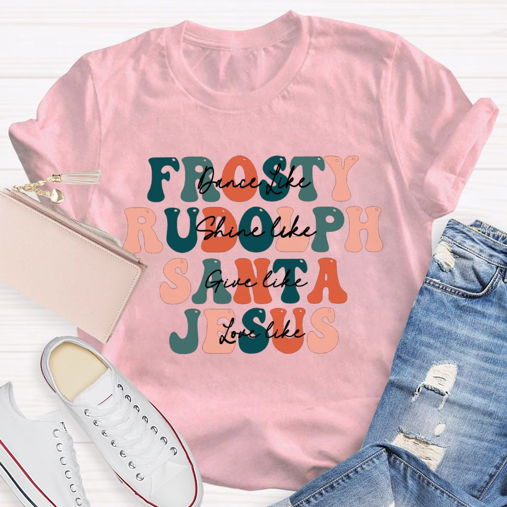Dance Like Frosty Shine Like Rudolph  Give Like Santa  Love Like Jesus T-shirt