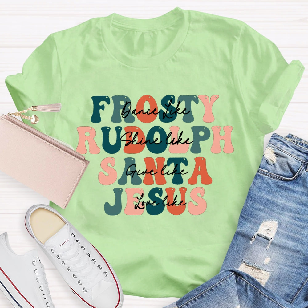 Dance Like Frosty Shine Like Rudolph  Give Like Santa  Love Like Jesus T-shirt