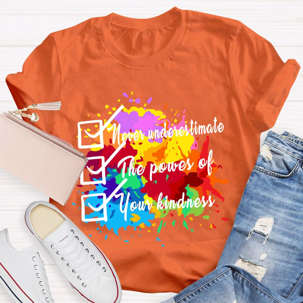 Never underestimate the power of your kindness.T-shirt