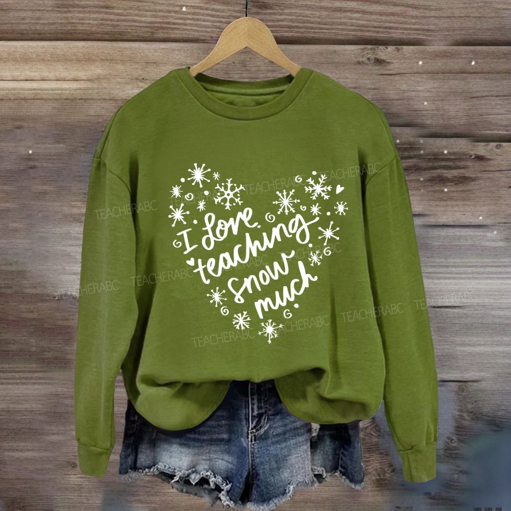I Love Teaching Snow Much Sweatshirt