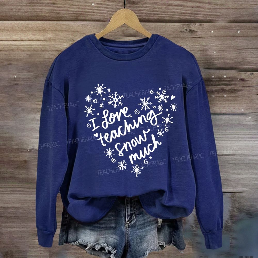 I Love Teaching Snow Much Sweatshirt