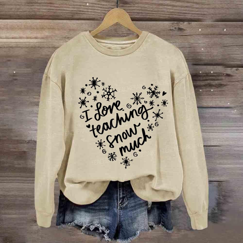 I Love Teaching Snow Much Sweatshirt