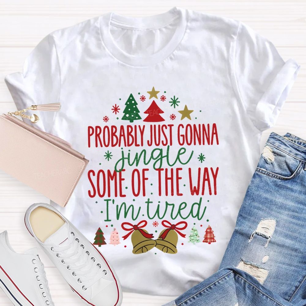 Probably Just Gonna Jingle Some Of The Way I'M Tired T-shirt