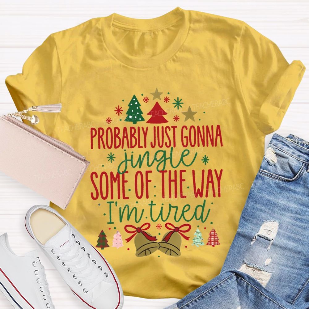 Probably Just Gonna Jingle Some Of The Way I'M Tired T-shirt