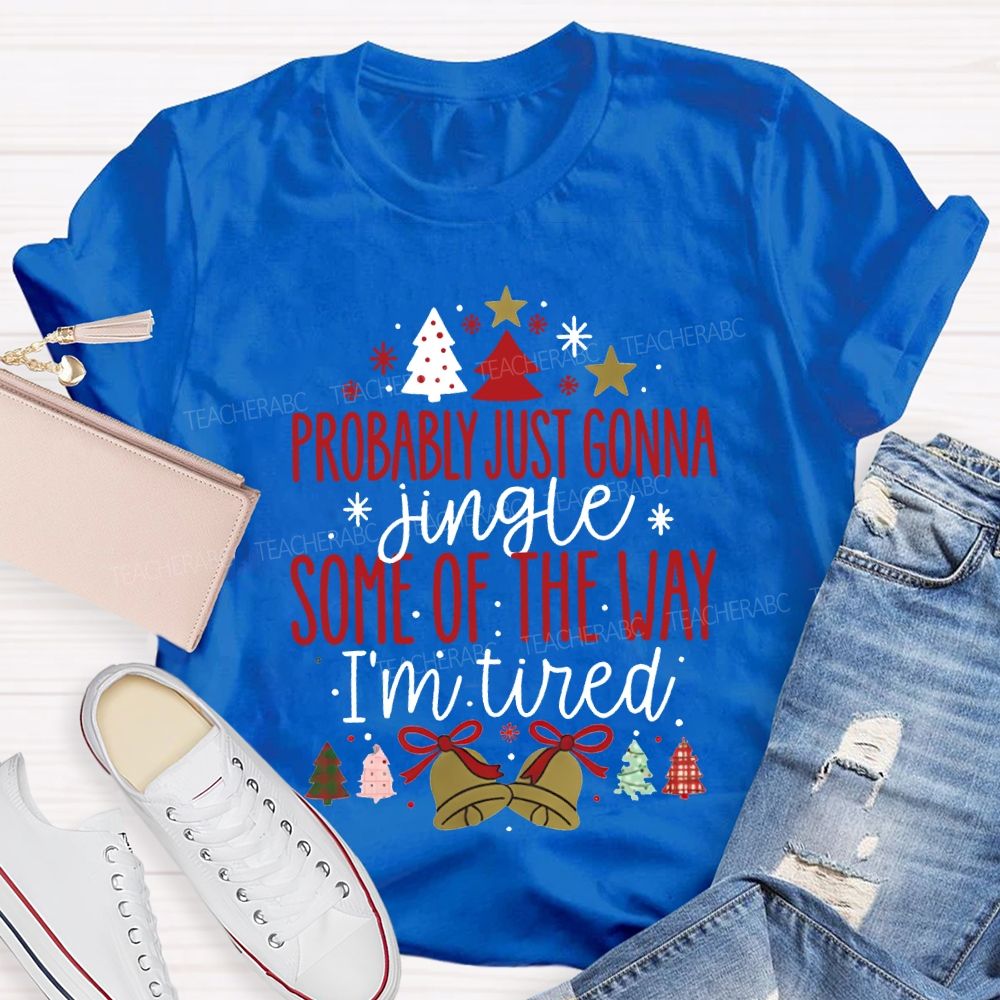 Probably Just Gonna Jingle Some Of The Way I'M Tired T-shirt