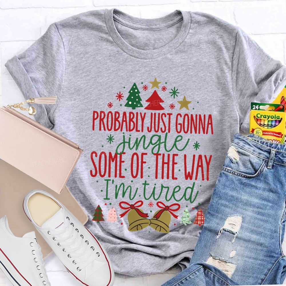 Probably Just Gonna Jingle Some Of The Way I'M Tired T-shirt