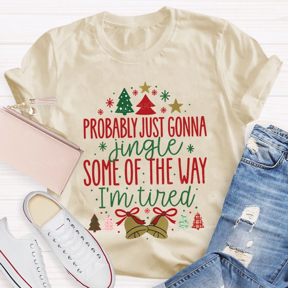 Probably Just Gonna Jingle Some Of The Way I'M Tired T-shirt