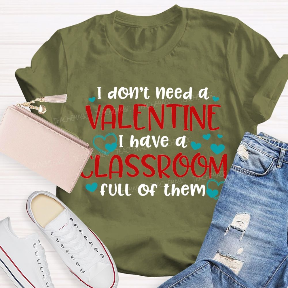 I Don'T Need A Valentine I Have A Classroom Full Of Them T-shirt
