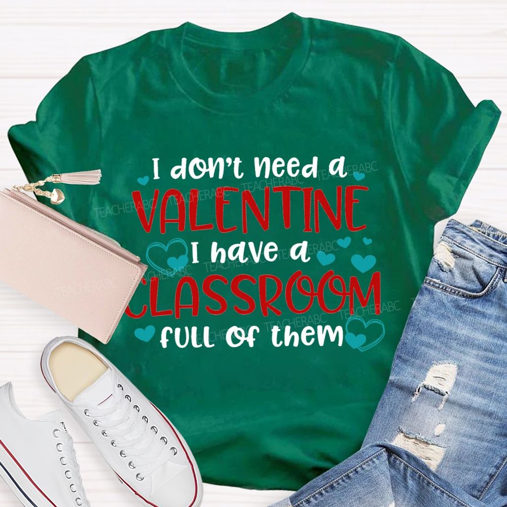 I Don'T Need A Valentine I Have A Classroom Full Of Them T-shirt