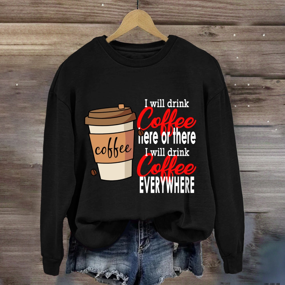 I Will Drink Coffee Here Or There Everywhere Sweatshirt