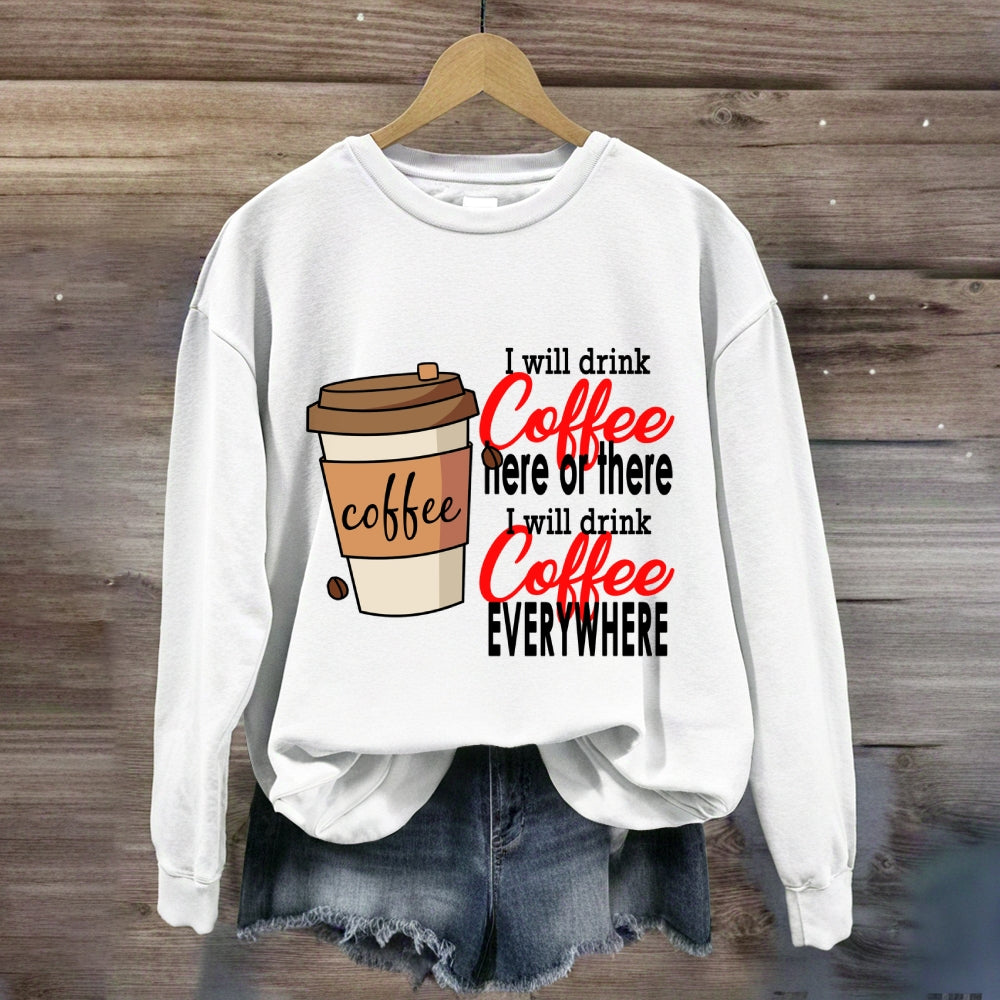 I Will Drink Coffee Here Or There Everywhere Sweatshirt