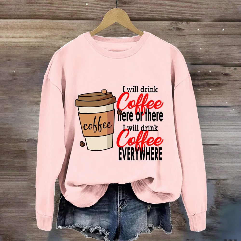 I Will Drink Coffee Here Or There Everywhere Sweatshirt