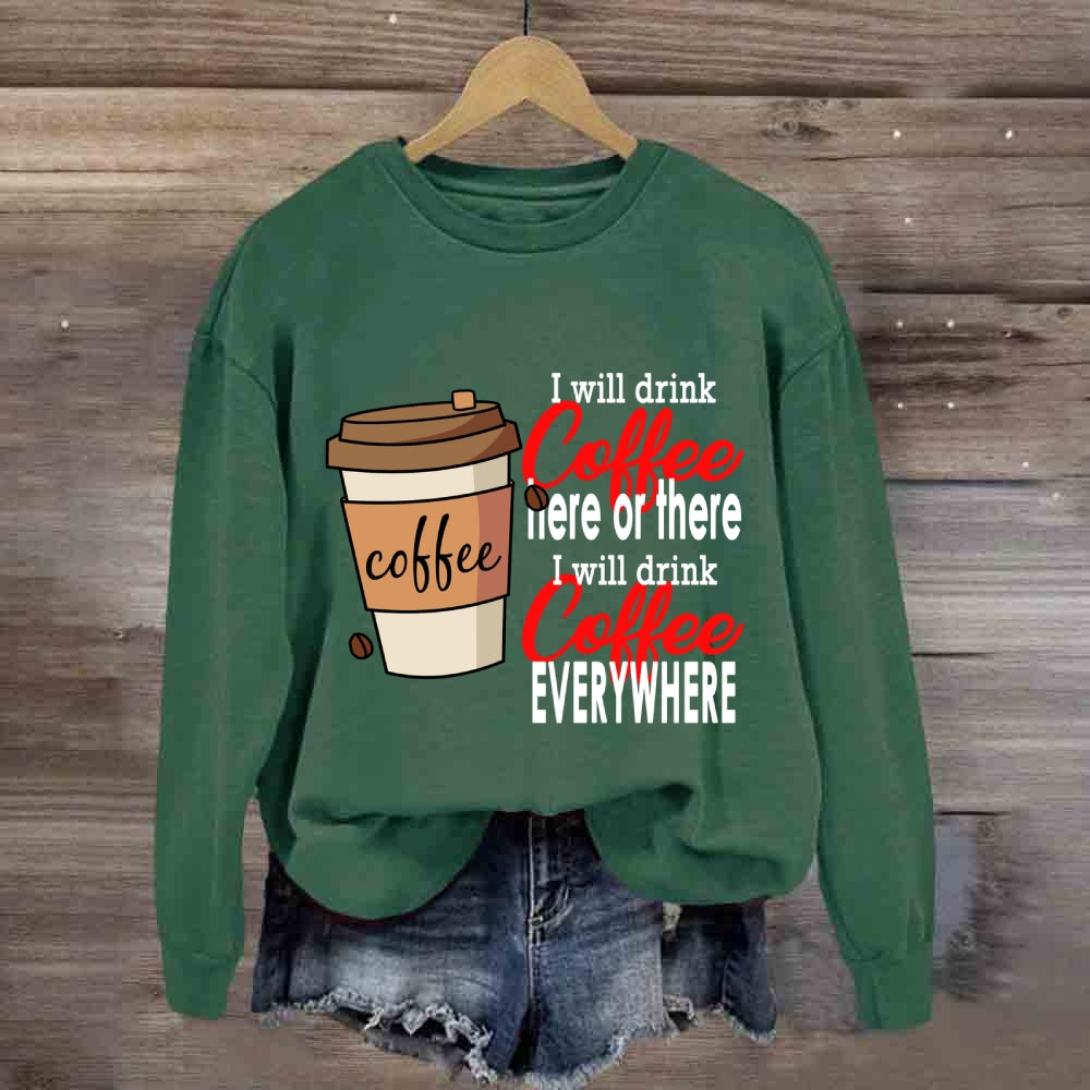 I Will Drink Coffee Here Or There Everywhere Sweatshirt
