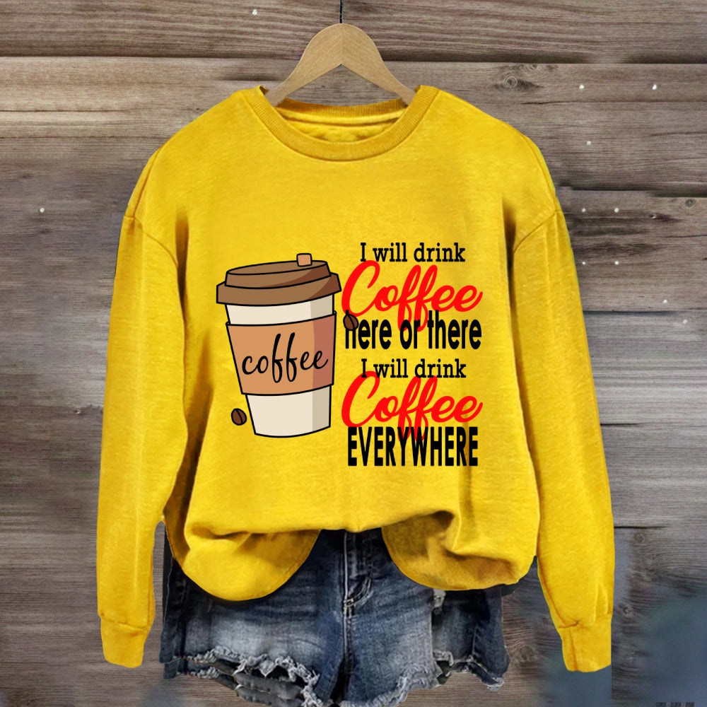 I Will Drink Coffee Here Or There Everywhere Sweatshirt