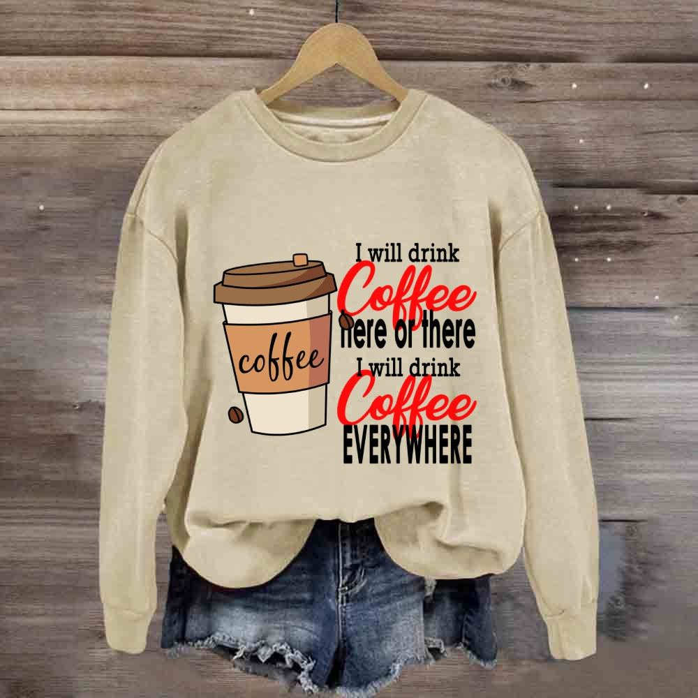 I Will Drink Coffee Here Or There Everywhere Sweatshirt