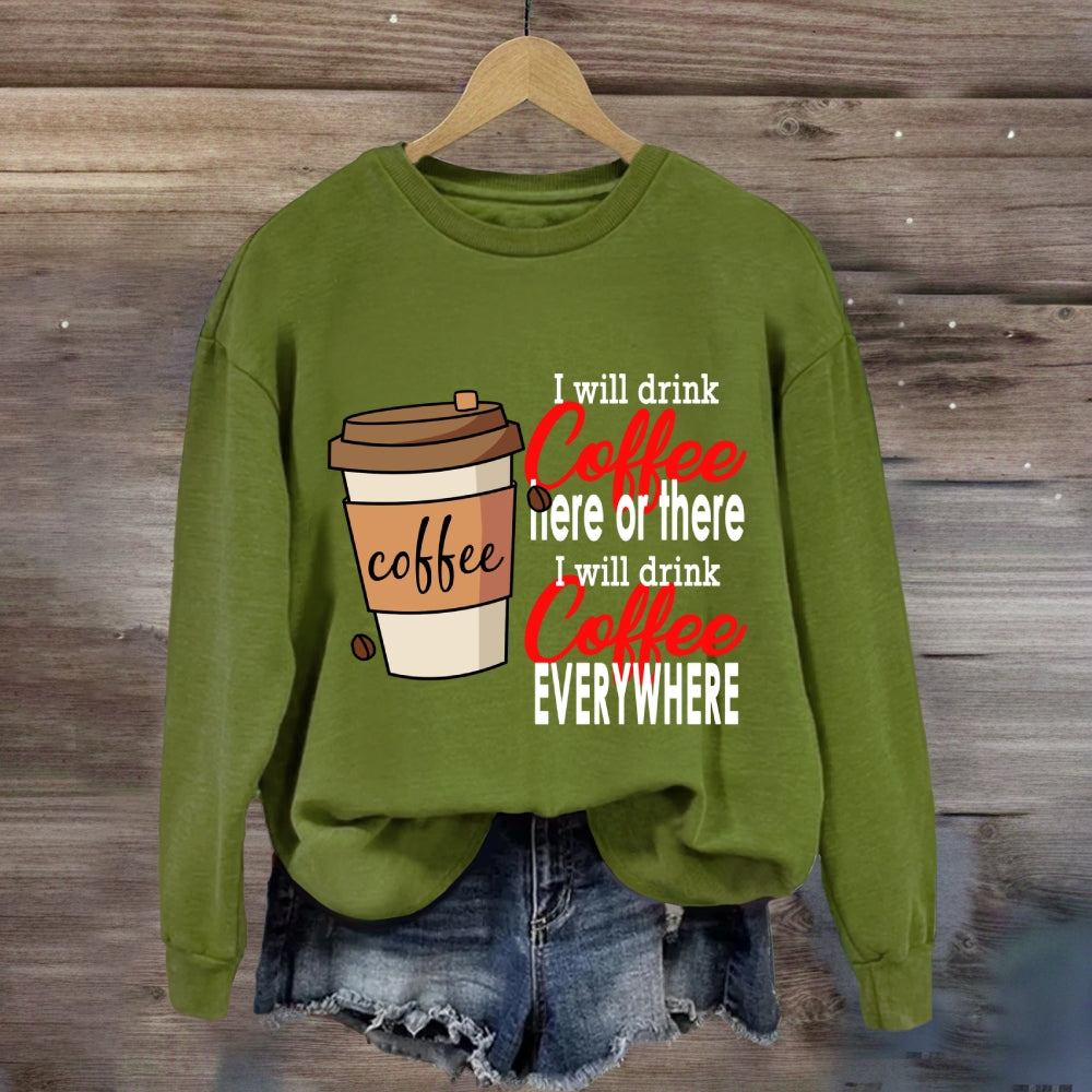 I Will Drink Coffee Here Or There Everywhere Sweatshirt