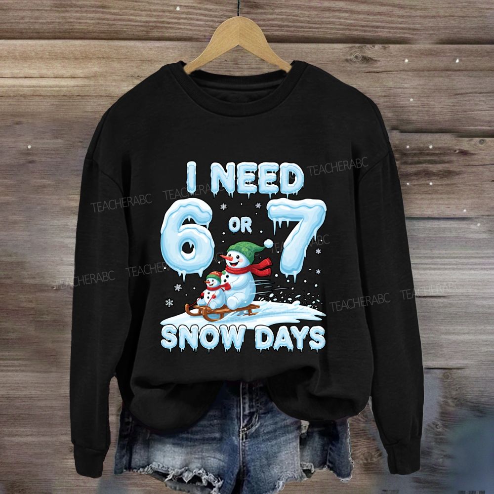 I Need 6 Or 7 Snow Days Snowman Sweatshirt