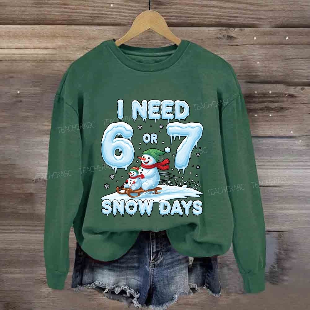 I Need 6 Or 7 Snow Days Snowman Sweatshirt