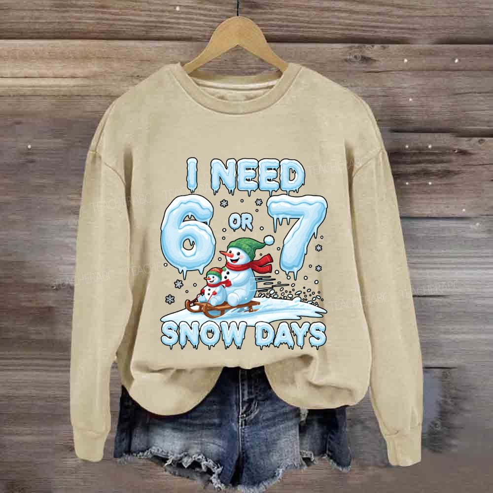 I Need 6 Or 7 Snow Days Snowman Sweatshirt