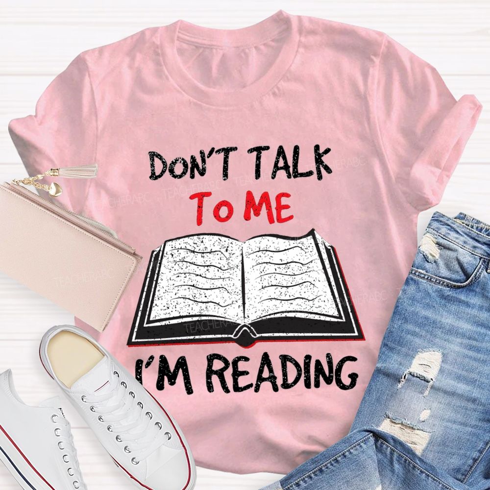 Don'T Talk To Me I'M Reading T-shirt