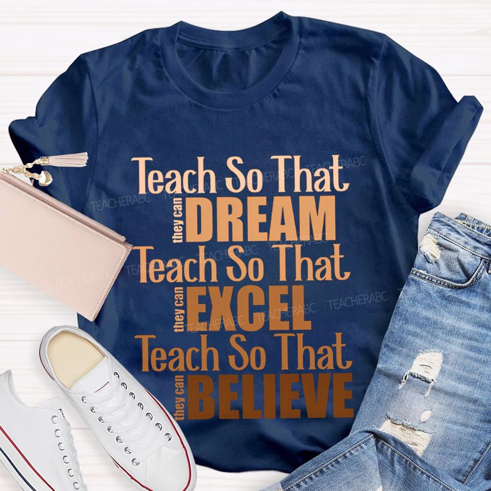 Teach So That They Can Dream Teach So That They Can Excel Teach So That Believe T-shirt