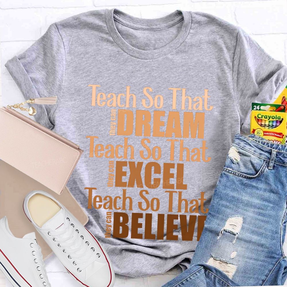 Teach So That They Can Dream Teach So That They Can Excel Teach So That Believe T-shirt