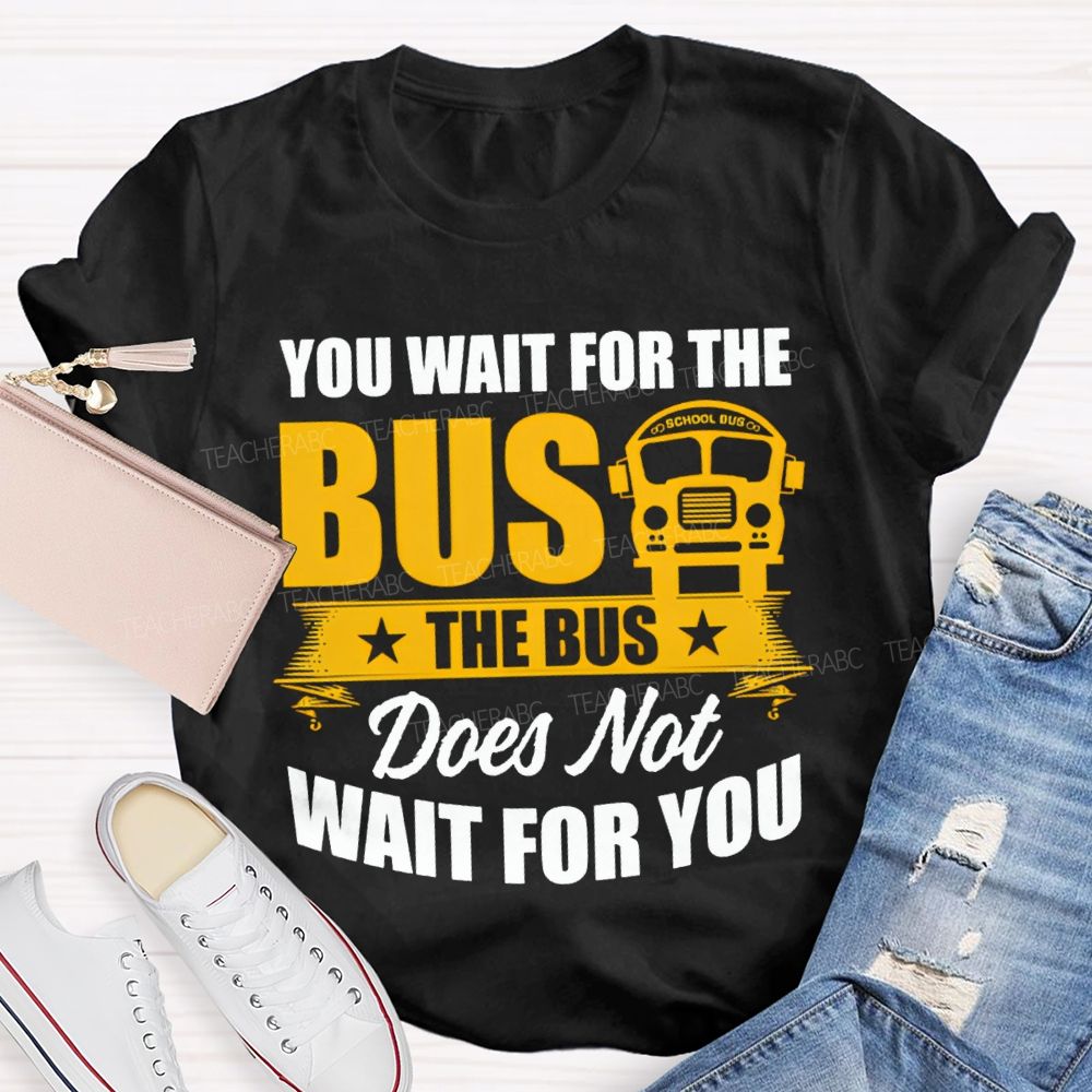 You Wait For The Bus The Bus Does Not Wait For You T-shirt