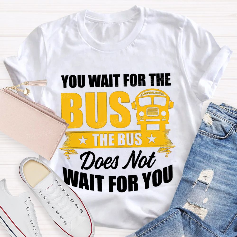 You Wait For The Bus The Bus Does Not Wait For You T-shirt