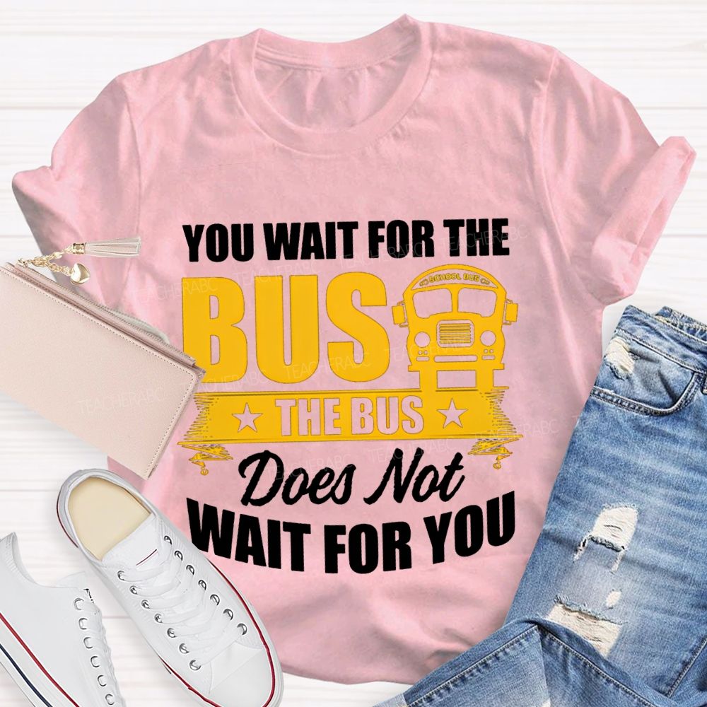 You Wait For The Bus The Bus Does Not Wait For You T-shirt