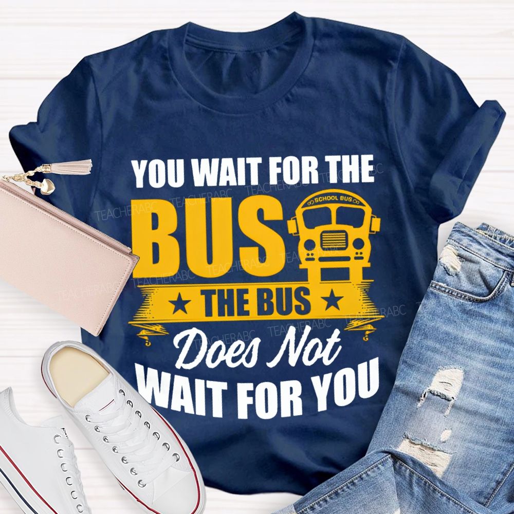 You Wait For The Bus The Bus Does Not Wait For You T-shirt