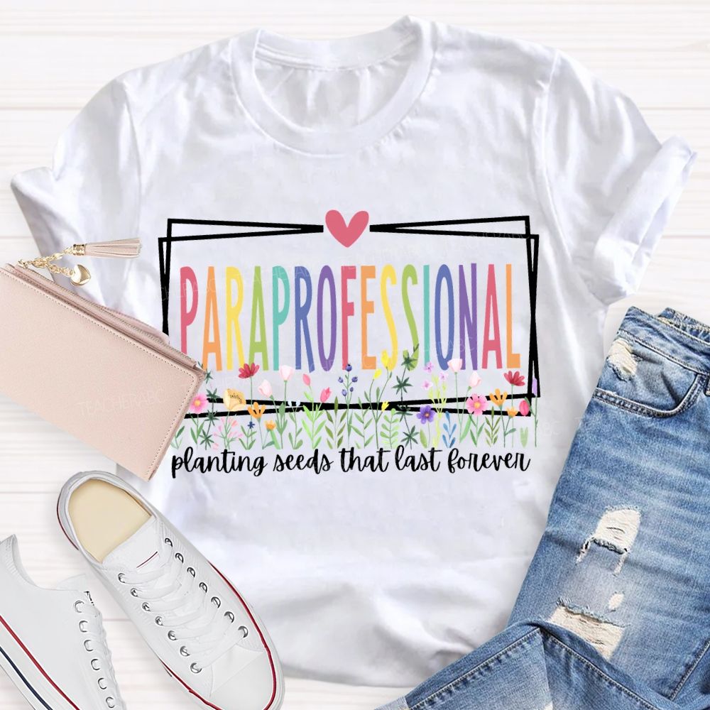 Paraprofessional Planting Seeds That Last Forever T-shirt