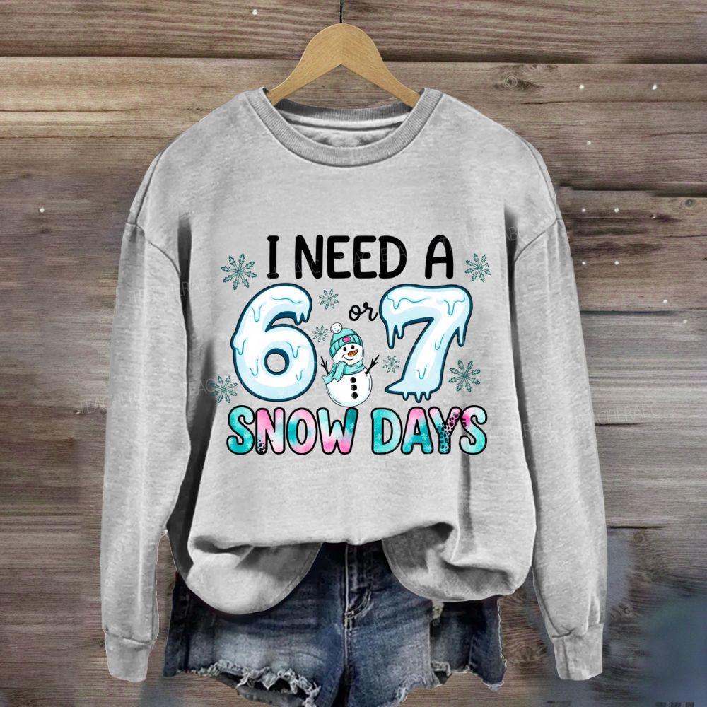 I Need 6 Or 7 Snow Days Snowman Sweatshirt