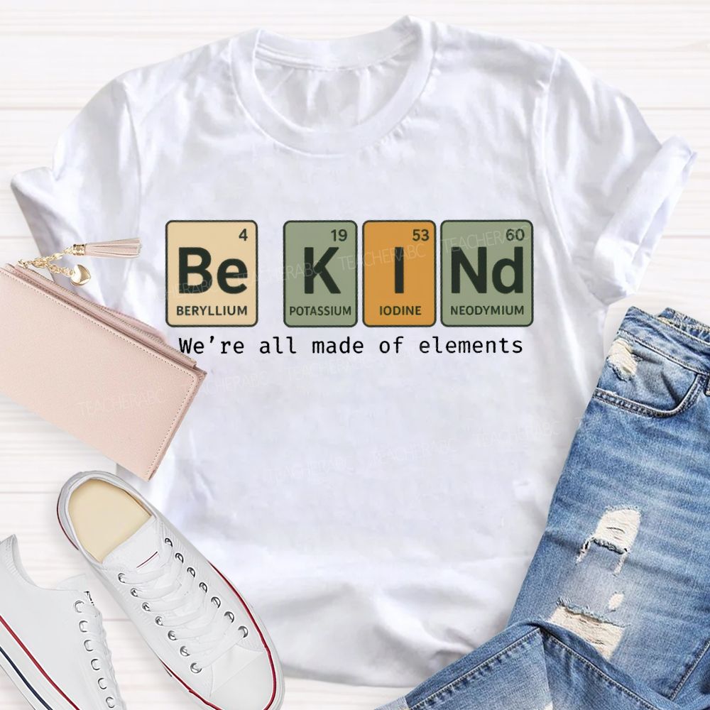Be Kind We'Re All Made Of Elements T-shirt