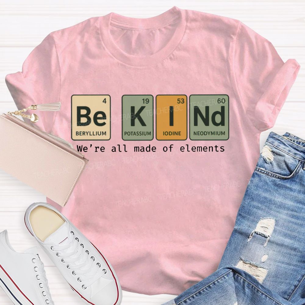 Be Kind We'Re All Made Of Elements T-shirt