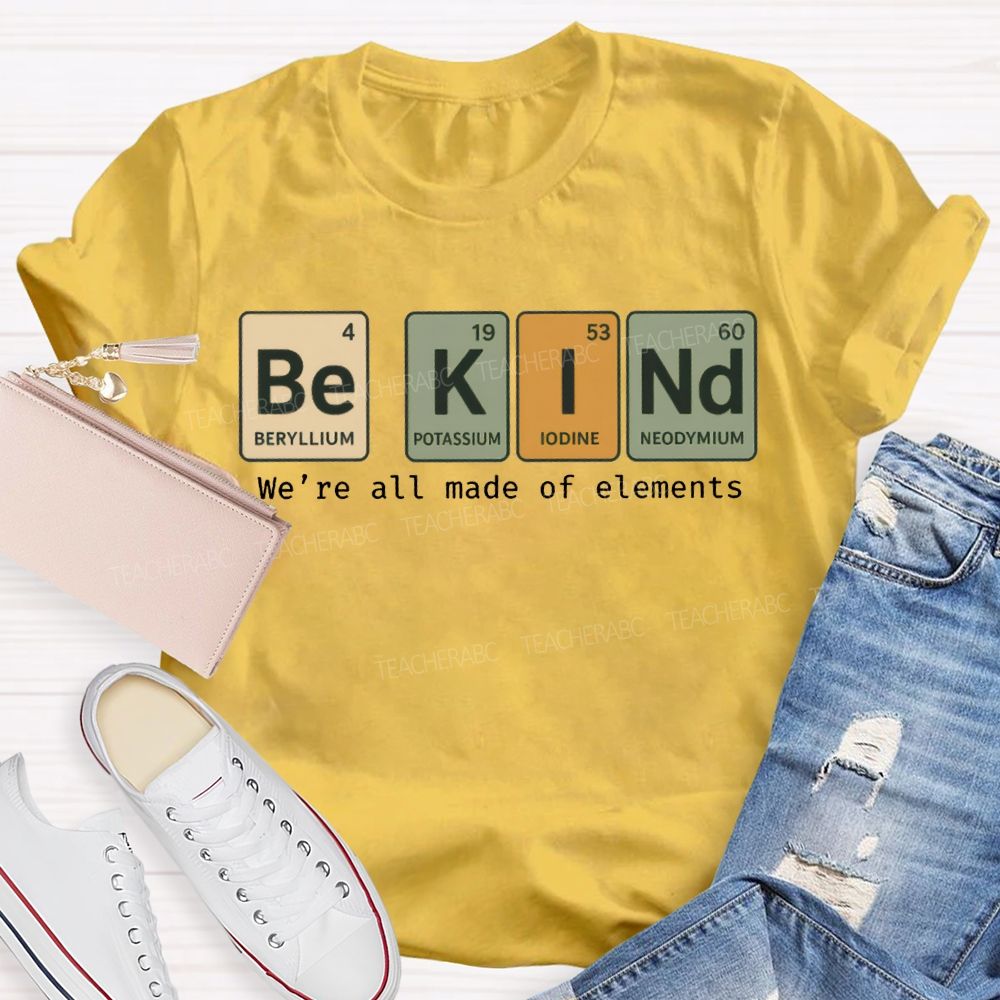 Be Kind We'Re All Made Of Elements T-shirt