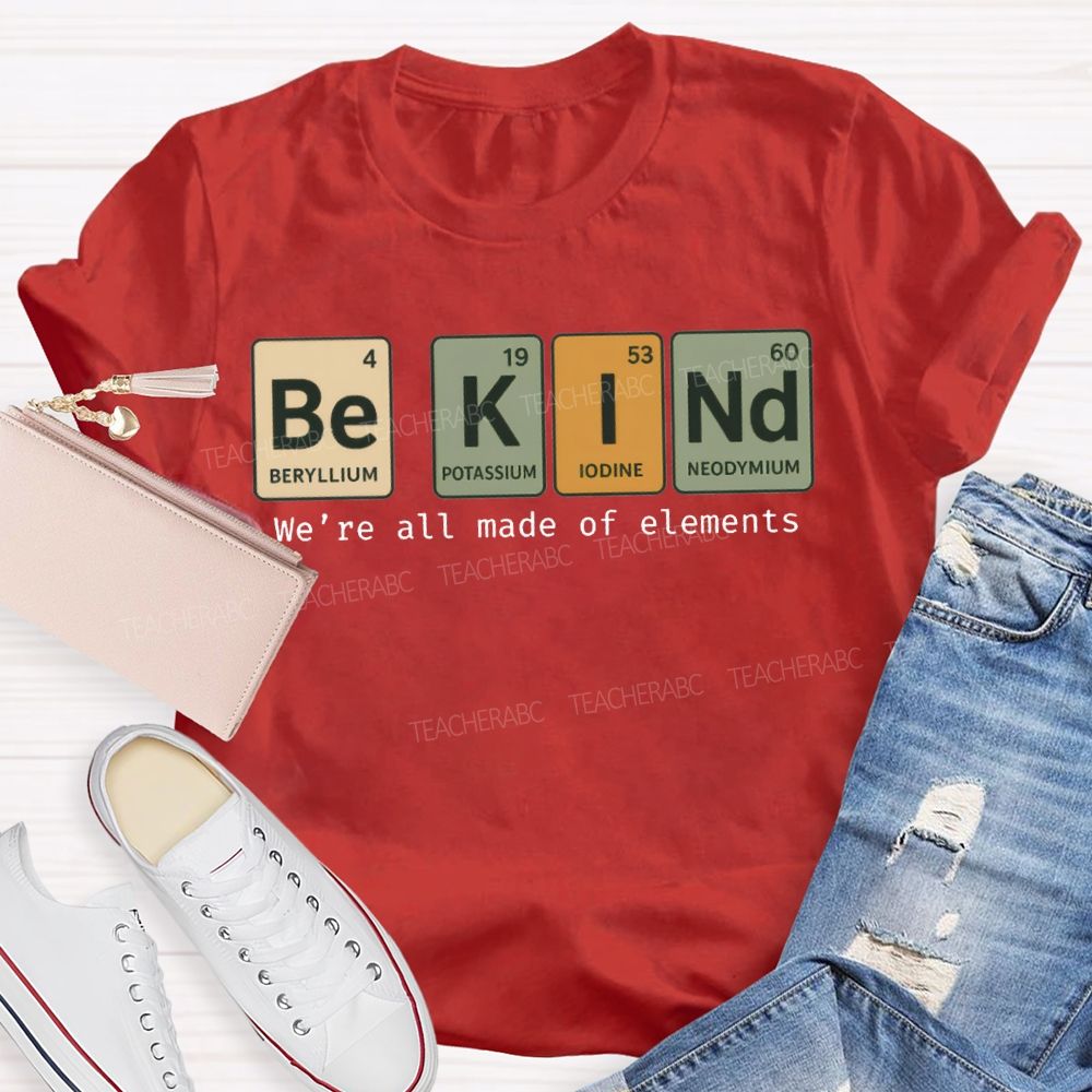Be Kind We'Re All Made Of Elements T-shirt