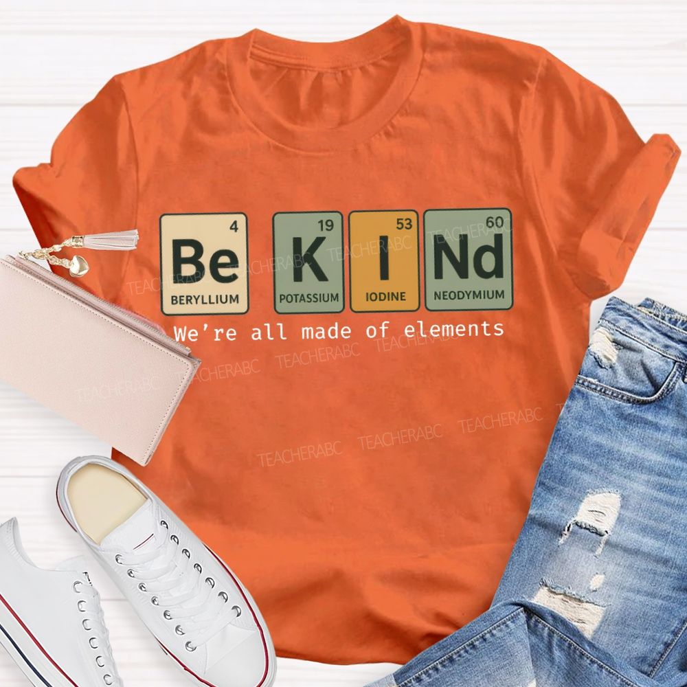 Be Kind We'Re All Made Of Elements T-shirt
