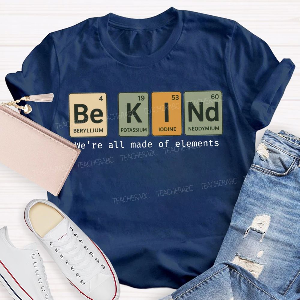 Be Kind We'Re All Made Of Elements T-shirt
