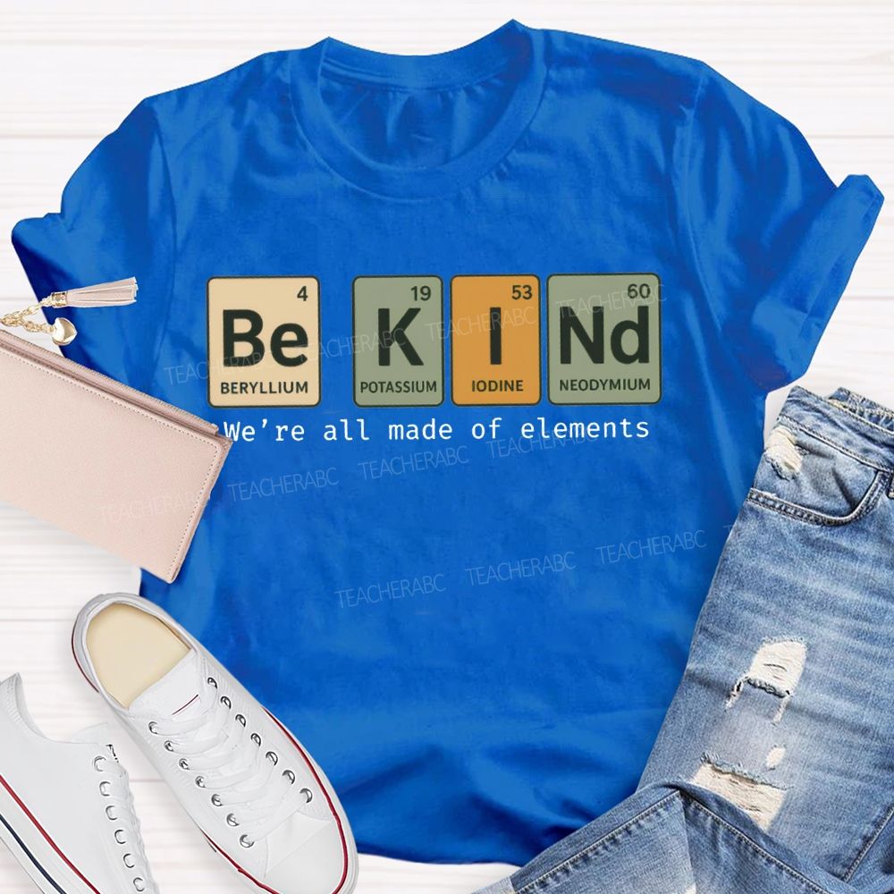 Be Kind We'Re All Made Of Elements T-shirt