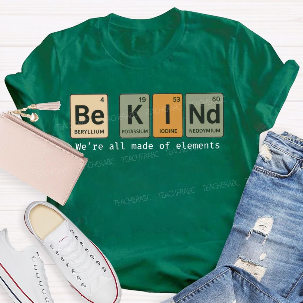 Be Kind We'Re All Made Of Elements T-shirt