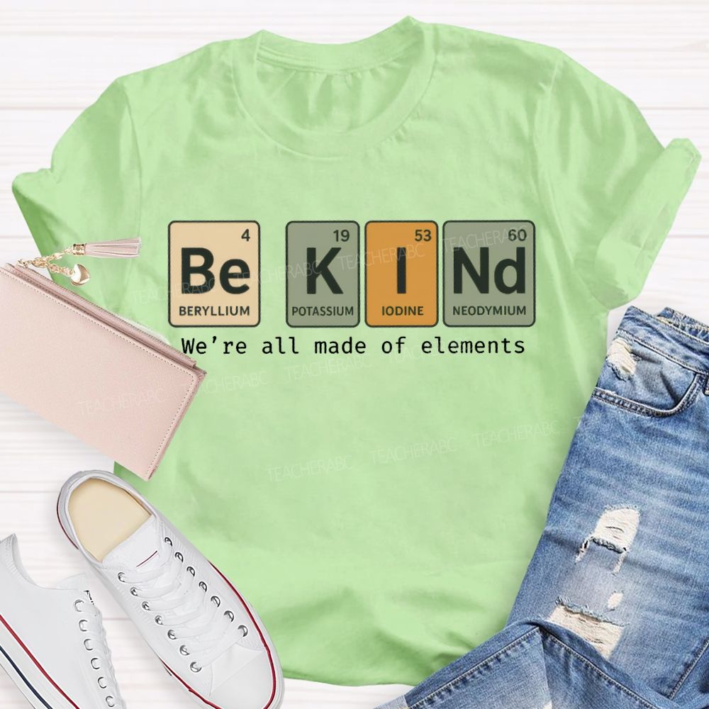 Be Kind We'Re All Made Of Elements T-shirt