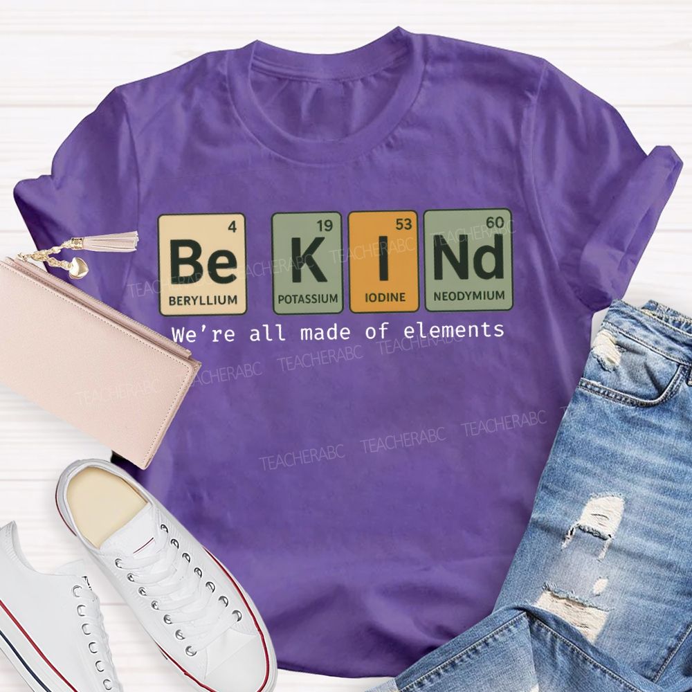 Be Kind We'Re All Made Of Elements T-shirt
