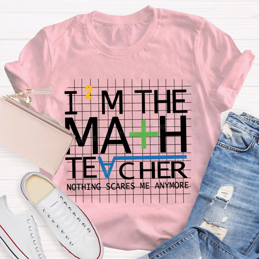 I'M The Math Teacher Nothing Scares Me Anymore T-shirt